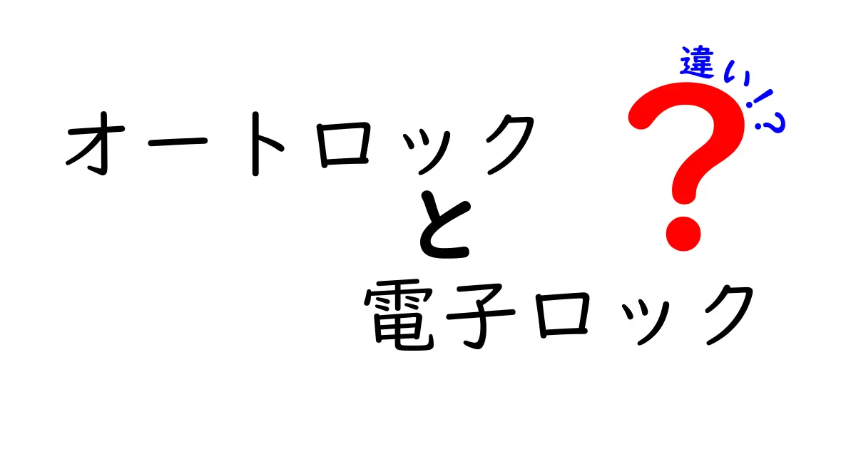 オートロックと電子ロックの違いを徹底解説！賢く選ぶためのポイント