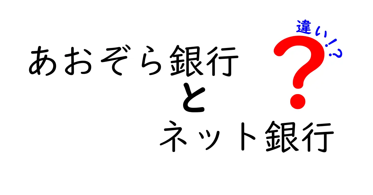 あおぞら銀行とネット銀行の違いを徹底解説！どちらを選ぶべき？