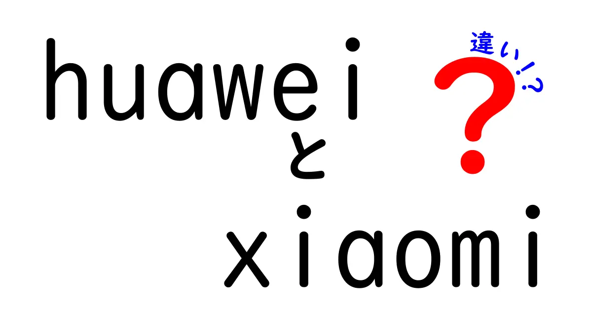 HuaweiとXiaomiの違いを徹底解説！あなたにピッタリのスマホはどっち？