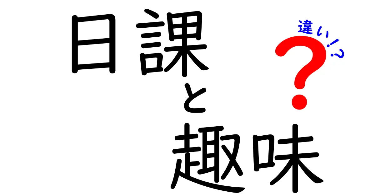 「日課」と「趣味」の違いを徹底解説！あなたの生活をより豊かにする選び方とは？