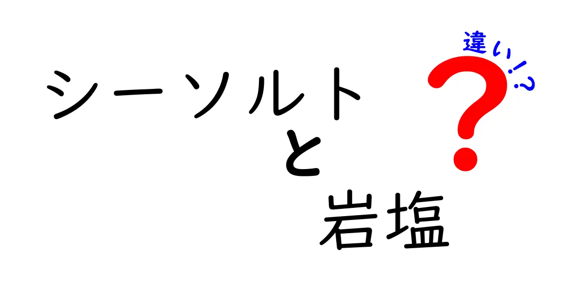 シーソルトと岩塩の違いを徹底解説！あなたはどっちを選ぶ？