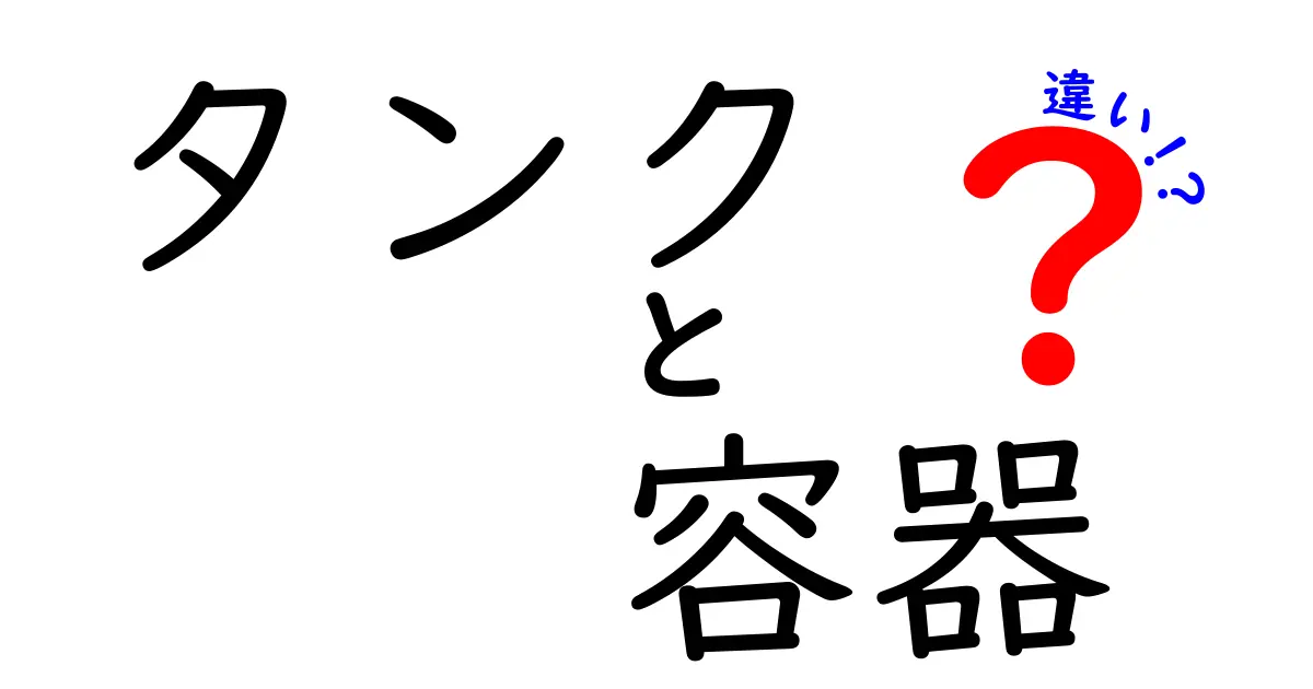 タンクと容器の違いを徹底解説!用途と特徴をわかりやすく紹介