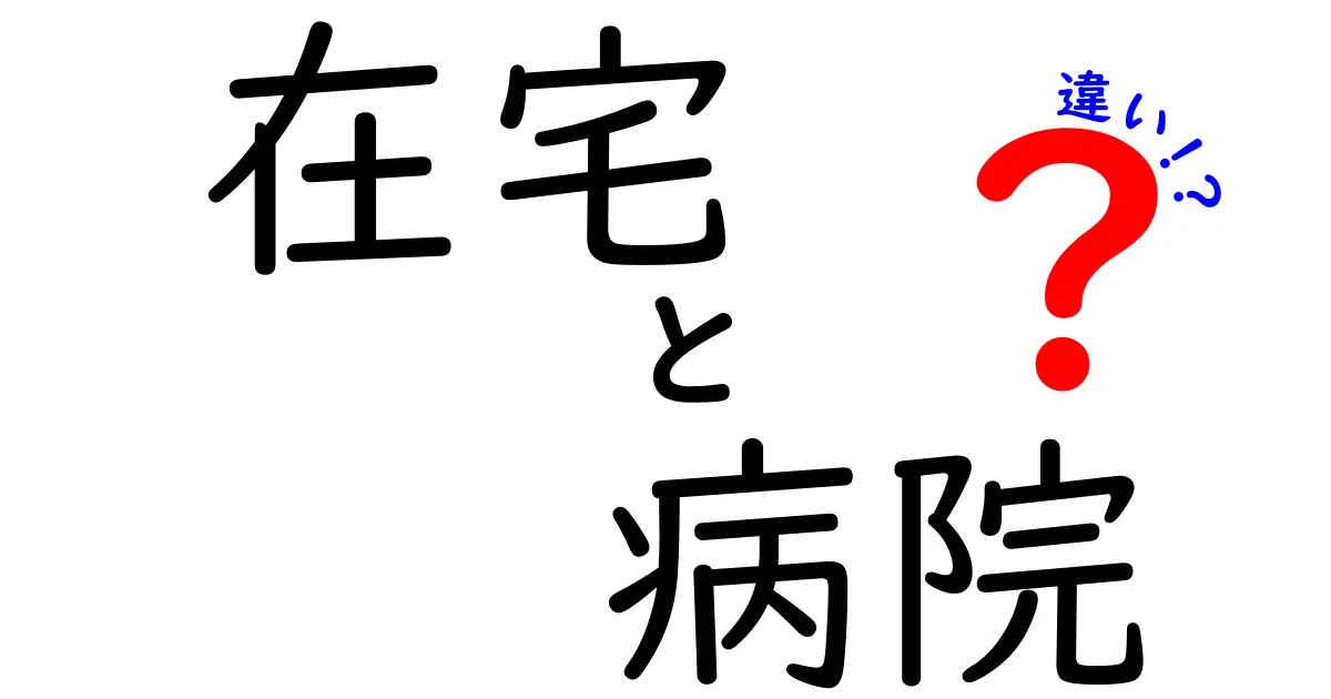 在宅と病院の違いとは？それぞれのメリット・デメリットを徹底解説！