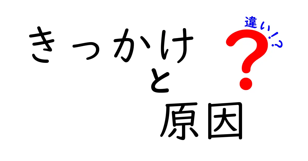 「きっかけ」と「原因」の違いをわかりやすく解説！