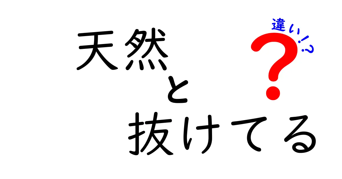 天然と抜けてるの違いを徹底解説！あなたはどっち？