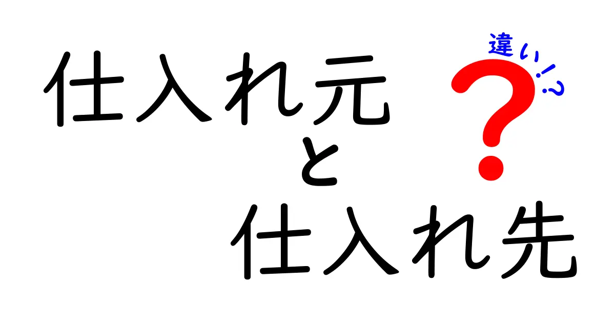 「仕入れ元」と「仕入れ先」の違いを徹底解説！ビジネスでの重要性とは？