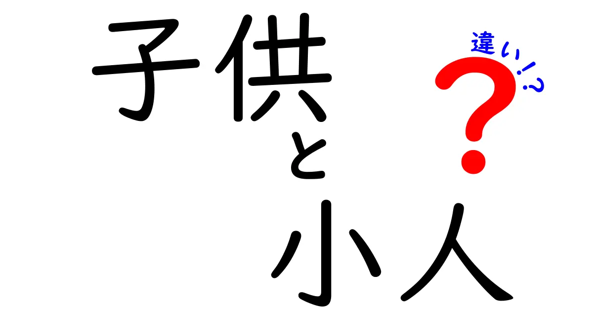 子供と小人の違いとは？それぞれの意味や特徴を徹底解説！