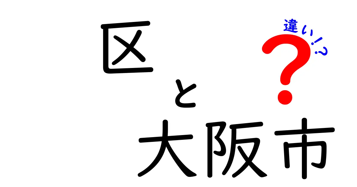 区と大阪市の違いとは？地域の理解を深めるために知っておくべきこと