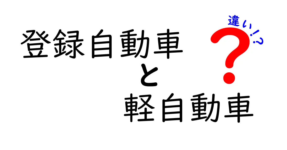 登録自動車と軽自動車の違いをわかりやすく解説！あなたはどちらを選ぶ？