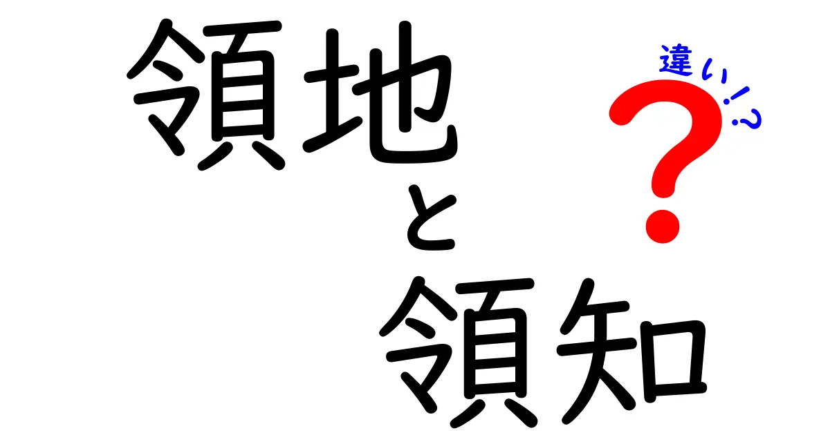 領地と領知の違いを徹底解説！あなたの理解を深めるために知っておきたいこと