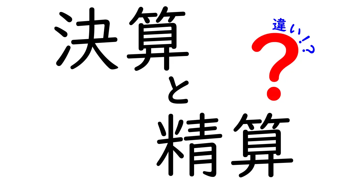 決算と精算の違いをわかりやすく解説！ビジネスの基礎を理解しよう