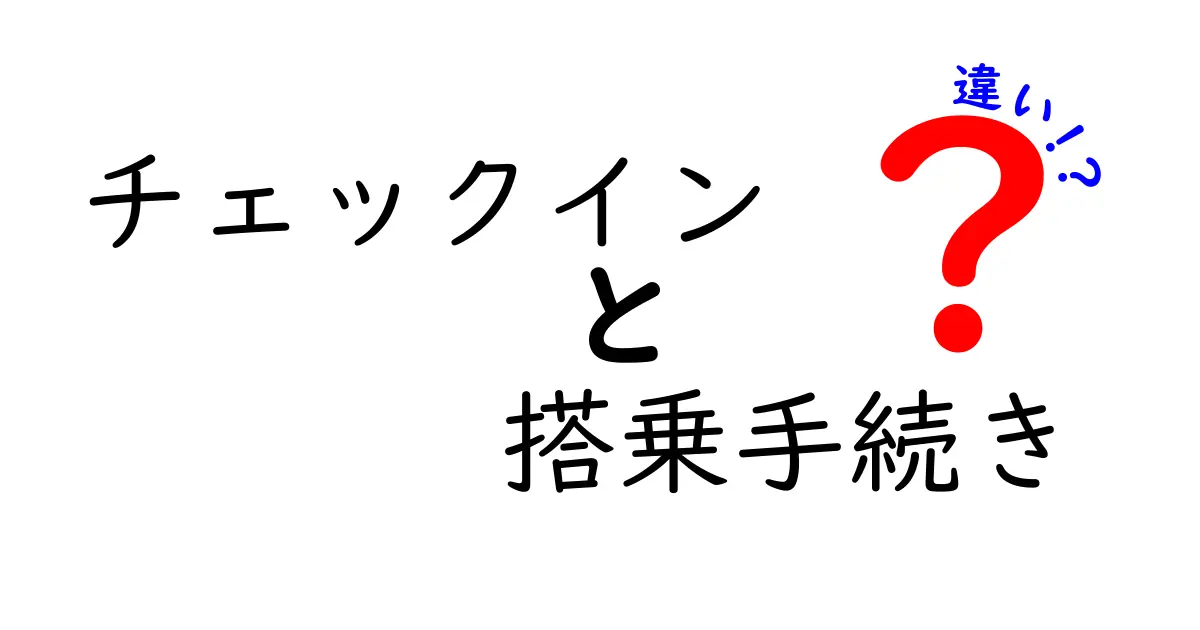 チェックインと搭乗手続きの違いを徹底解説！これであなたも飛行機上手！