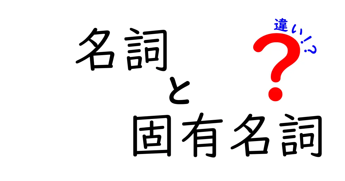 名詞と固有名詞の違いをわかりやすく解説！