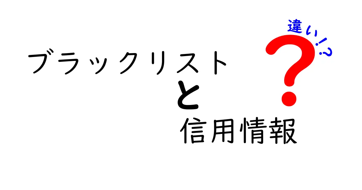 ブラックリストと信用情報の違いを徹底解説！あなたの金融リスクを理解しよう