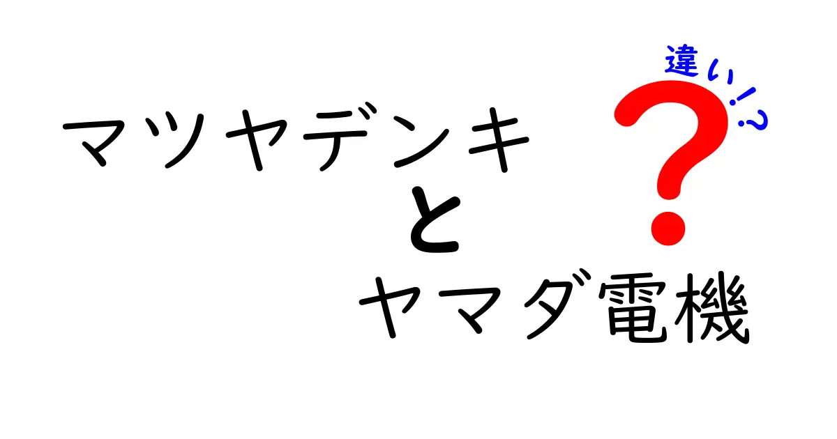 マツヤデンキとヤマダ電機の違いとは？どちらがあなたに最適なのか解説！