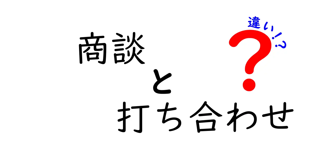 商談と打ち合わせの違いを徹底解説！どちらがビジネスに最適？