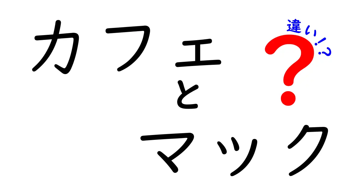 カフェとマックの違いを徹底解説！どちらを選ぶべきか？