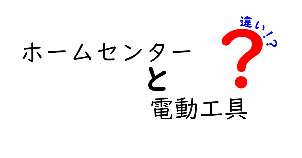 ホームセンターと電動工具の違いを徹底解説！初心者必見の情報