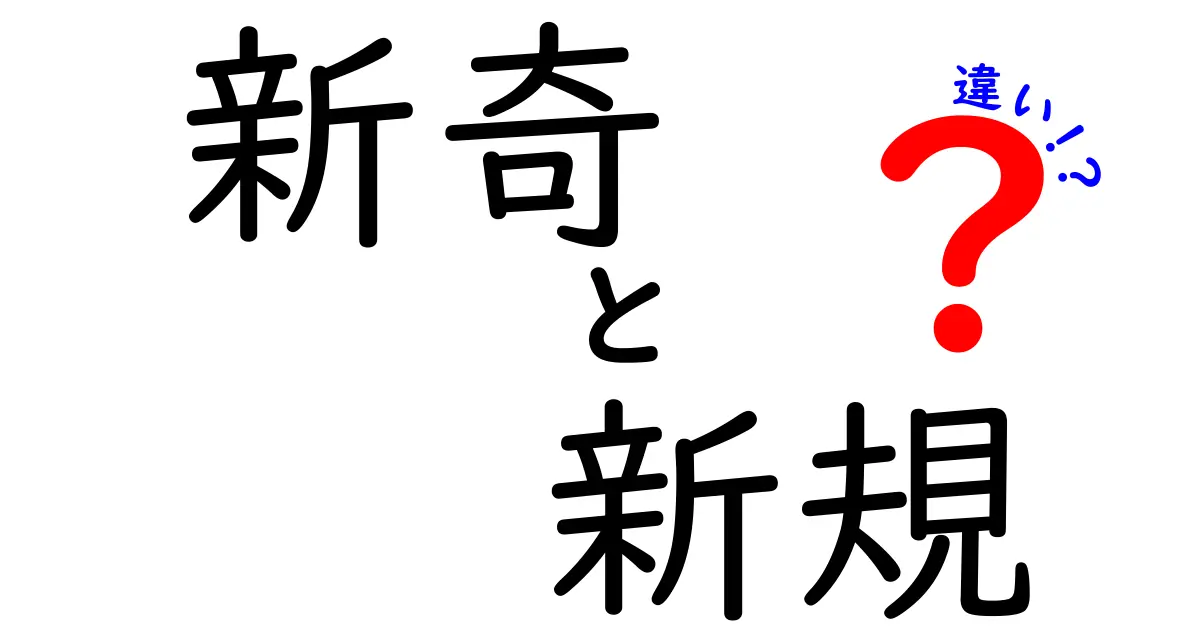 新奇と新規の違いをわかりやすく解説！あなたはどちらを選ぶ？