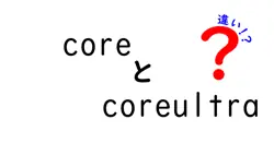 coreとcoreultraの違いは？