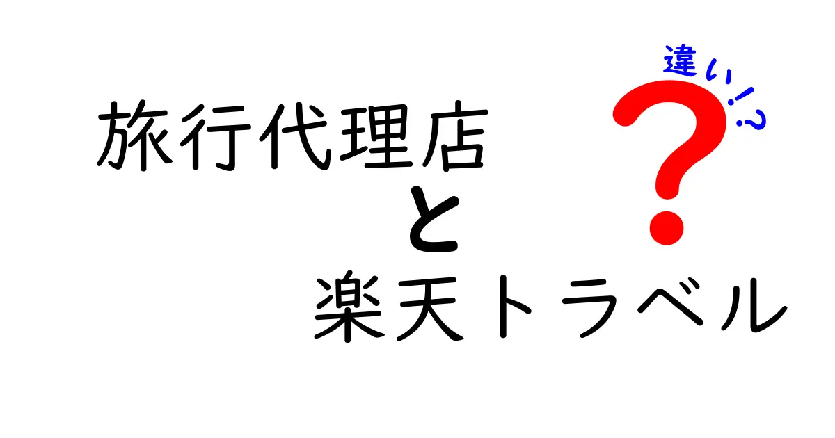 旅行代理店と楽天トラベルの違いとは？どちらを選ぶべきか解説