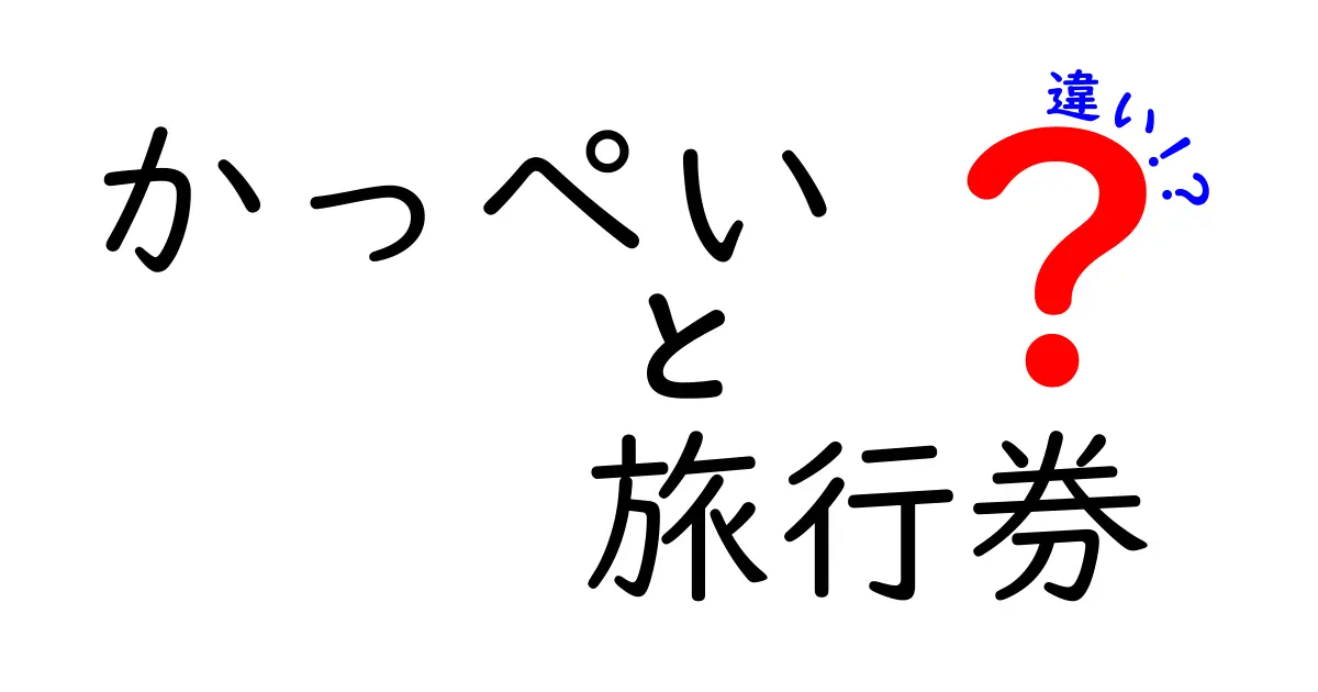 かっぺいと旅行券の違いとは？知られざる魅力と利用法を解説