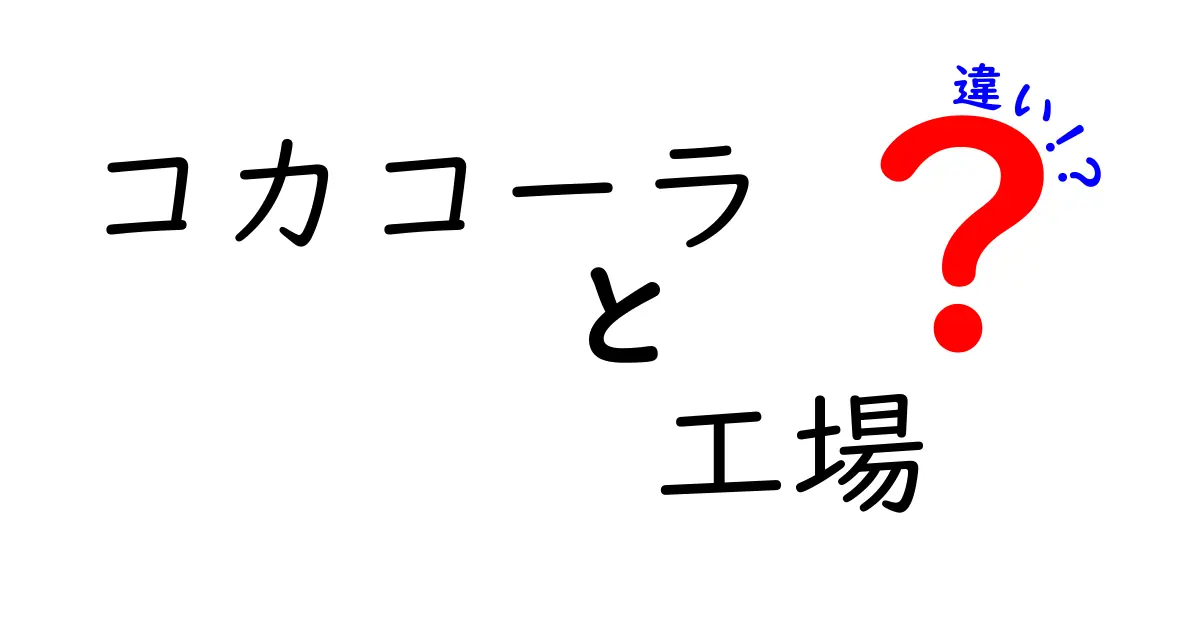 コカコーラの工場、どこが違う?全球の製造拠点を徹底解説!