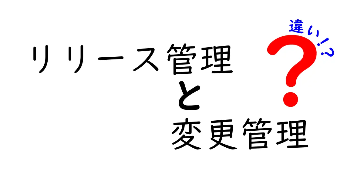 リリース管理と変更管理の違いを徹底解説!どちらが重要?