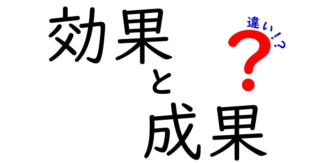 「効果」と「成果」の違いを徹底解説！あなたの理解を深めるために