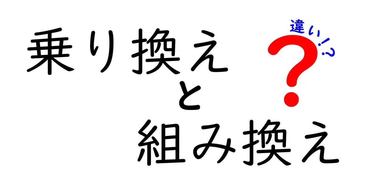 「乗り換え」と「組み換え」の違いを徹底解説！見落としがちな意味の違いとは？