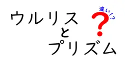 ウルリスとプリズムの違いは？