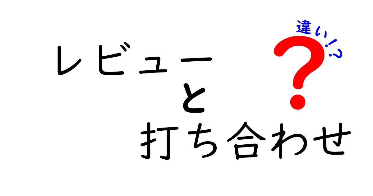 レビューと打ち合わせの違いを徹底解説!あなたはどちらを選ぶ?