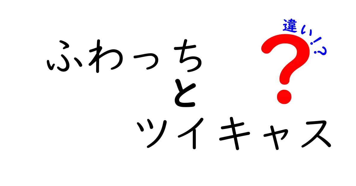 ふわっちとツイキャスの違いを徹底解説！あなたに合った配信プラットフォームはどっち？