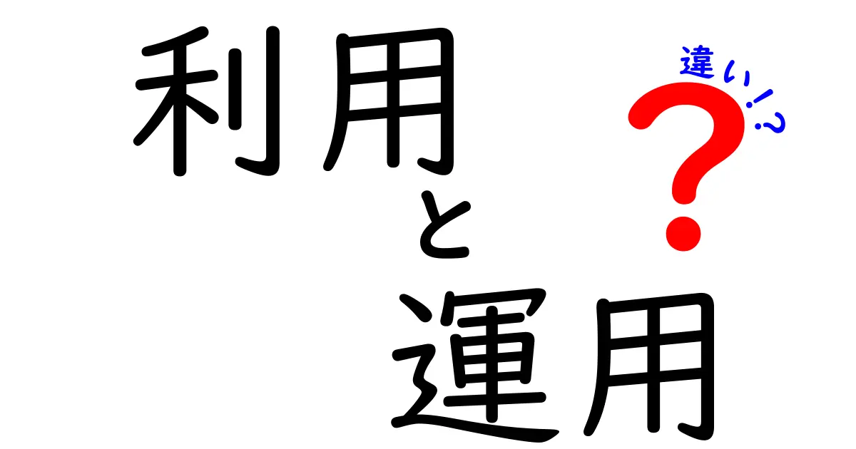 「利用」と「運用」の違いとは？わかりやすく解説します！