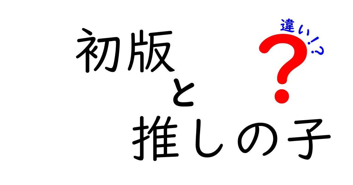 『初版推しの子』と『次版推しの子』の違いを徹底解説！