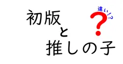 初版と推しの子の違いは？