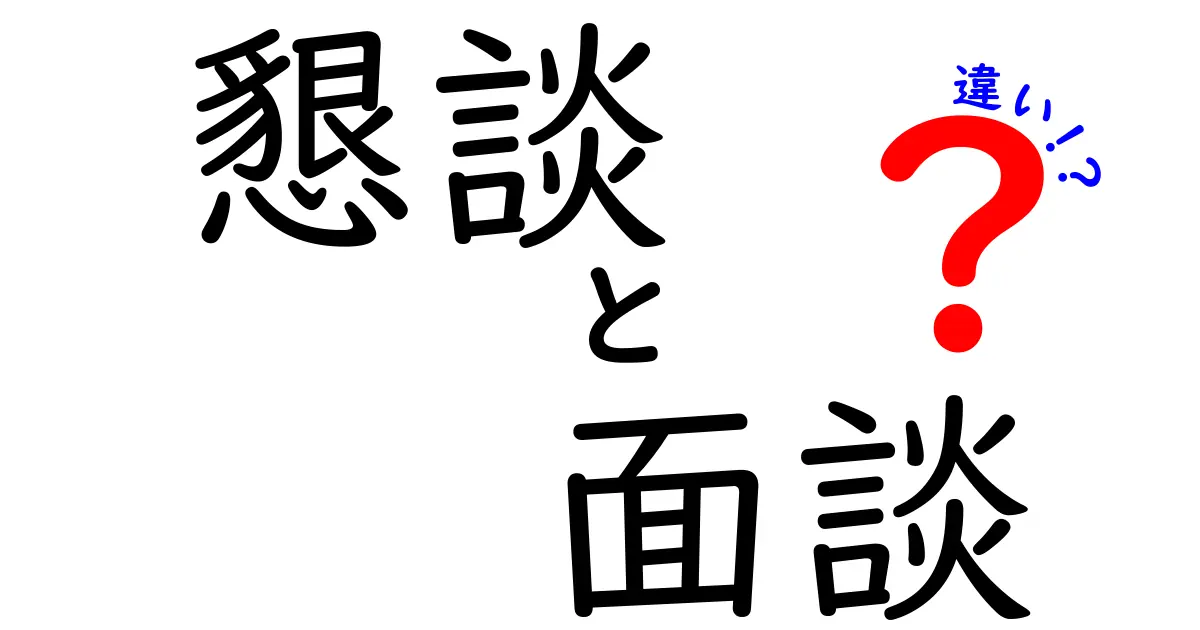 懇談と面談の違いをわかりやすく解説！あなたはどっちが必要？