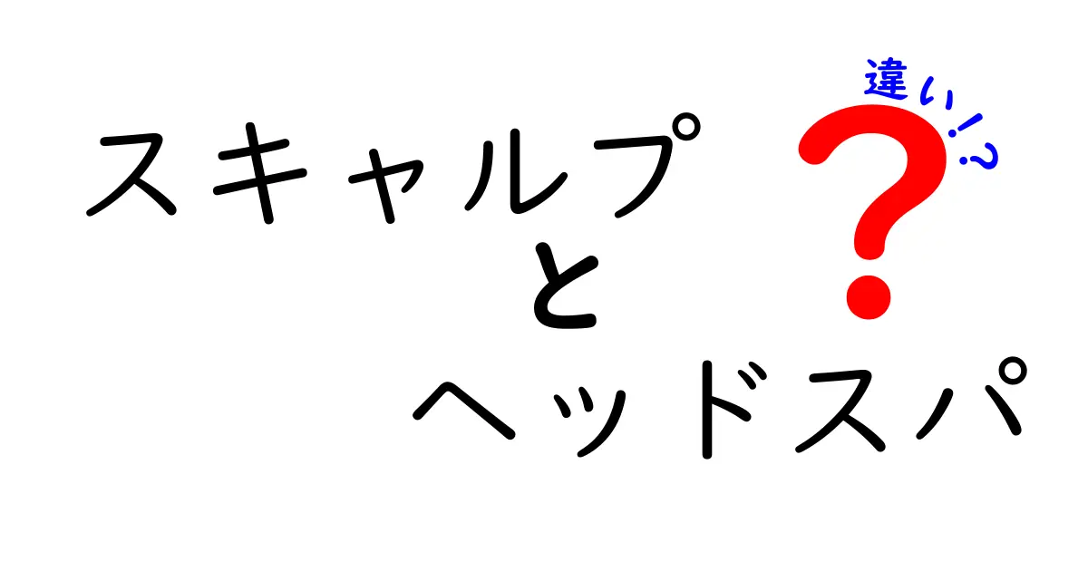 スキャルプとヘッドスパの違いを徹底解説！あなたはどちらを選ぶ？