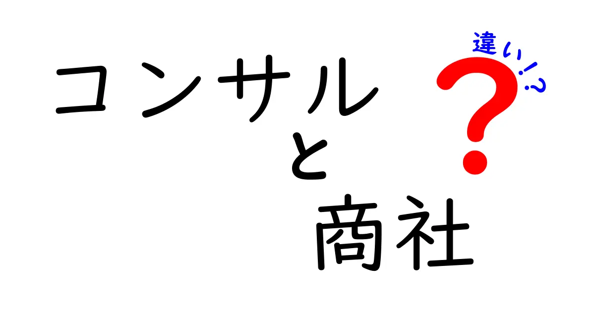 コンサルと商社の違いを分かりやすく解説！あなたはどちらを選ぶ？