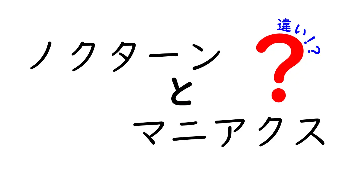 ノクターンとマニアクスの違いとは？それぞれの特徴と魅力を徹底解説！