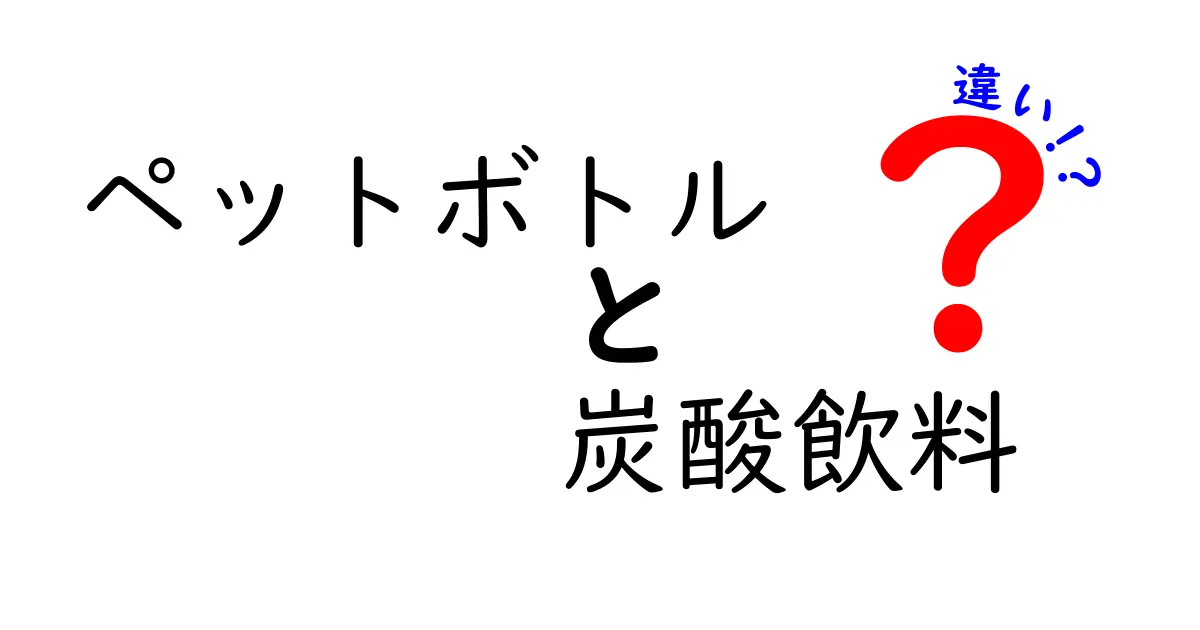 ペットボトルと炭酸飲料の違いを徹底解説！あなたの飲み物選びに役立つ情報