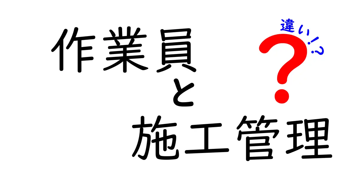 作業員と施工管理の違いを徹底解説!あなたはどっちを目指す?
