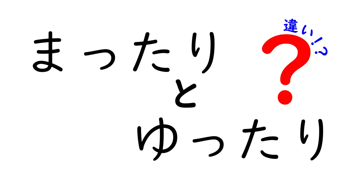 「まったり」と「ゆったり」の違いを徹底解説！あなたはどちら派？