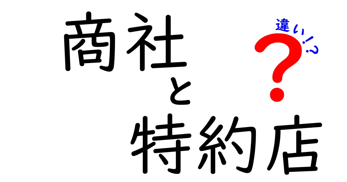 商社と特約店の違いを徹底解説！どちらがビジネスに向いている？