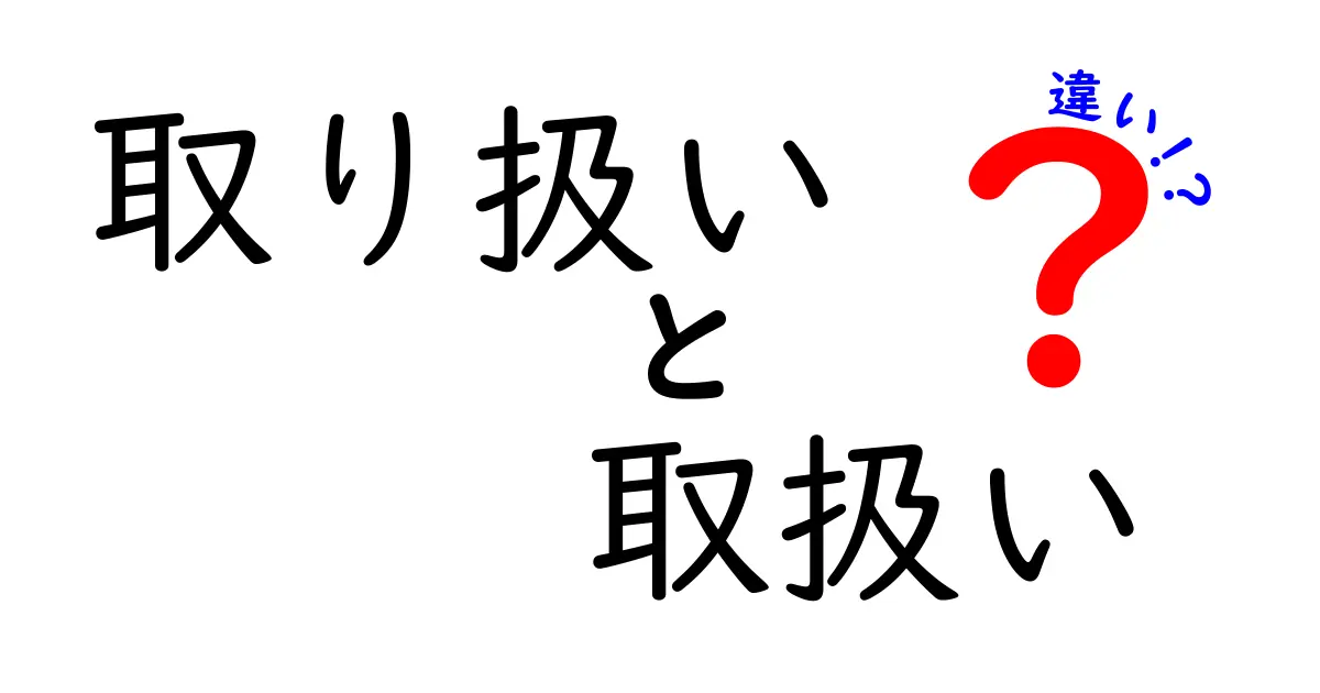 「取り扱い」と「取扱い」の違いを徹底解説！あなたはどっちを正しく使える？