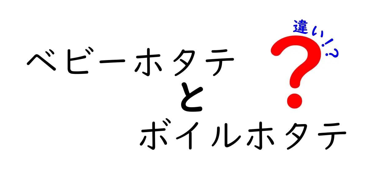 ベビーホタテとボイルホタテの違いを徹底解説！あなたの料理をもっとおいしくする情報