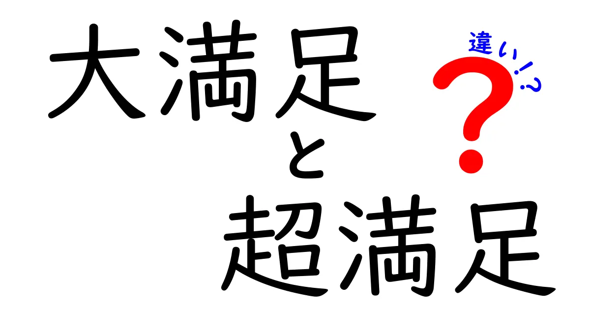 「大満足」と「超満足」の違いを徹底解説！あなたはどちらを選ぶ？