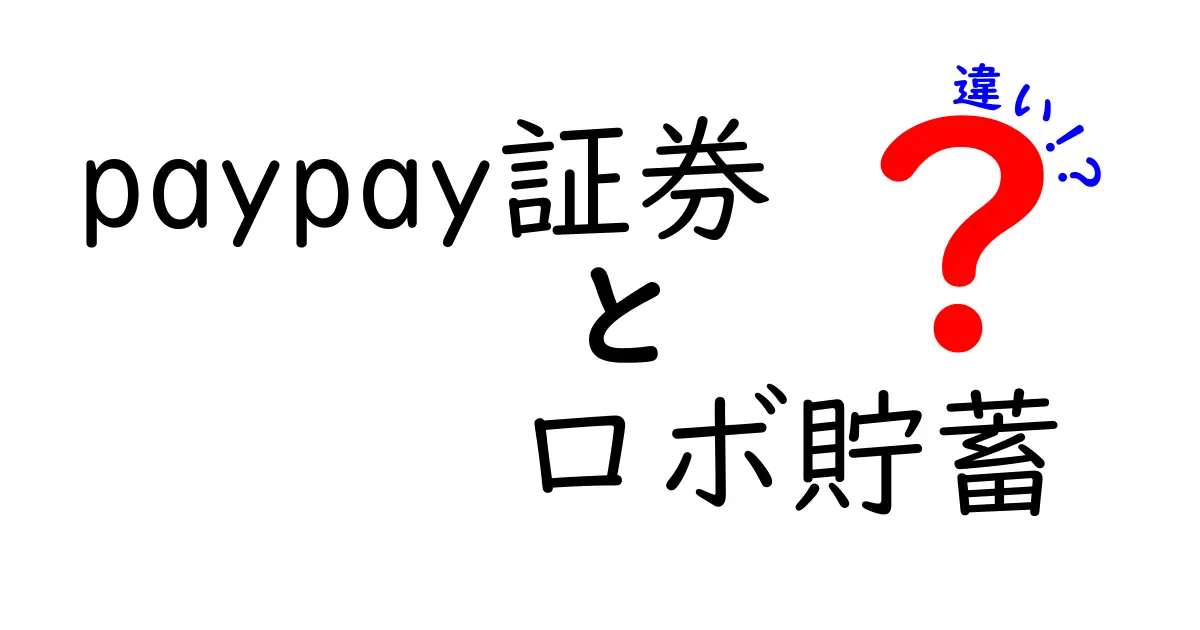 PayPay証券とロボ貯蓄の違いを徹底解説！あなたに合った選択はどちら？