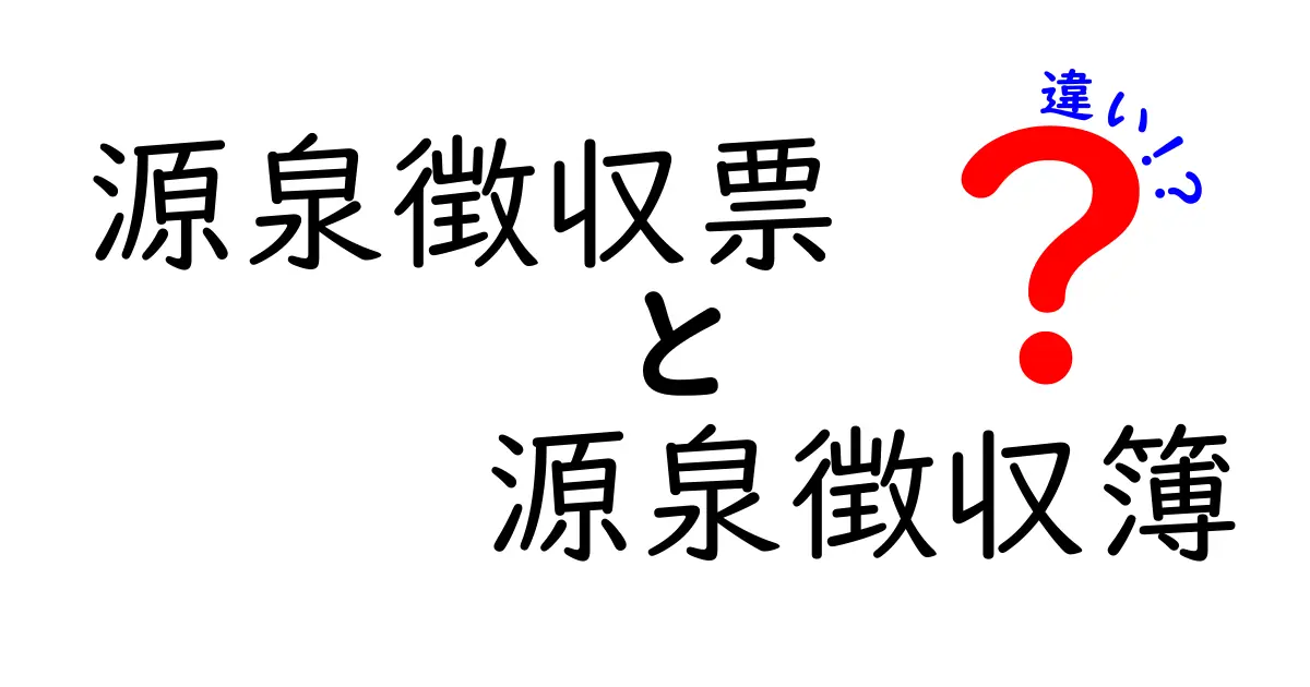 源泉徴収票と源泉徴収簿の違いを徹底解説!あなたの税金の理解を深めよう