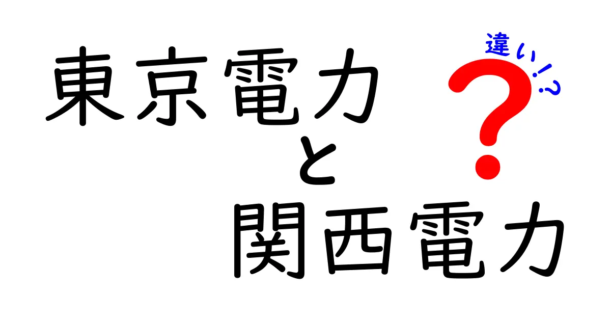 東京電力と関西電力の違いを徹底解説！あなたに合った電力会社はどっち？